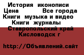 История  иконописи › Цена ­ 1 500 - Все города Книги, музыка и видео » Книги, журналы   . Ставропольский край,Кисловодск г.